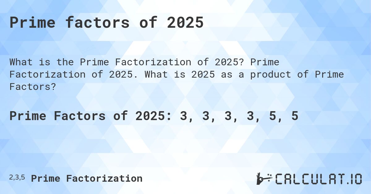 Prime factors of 2025. Prime Factorization of 2025. What is 2025 as a product of Prime Factors?