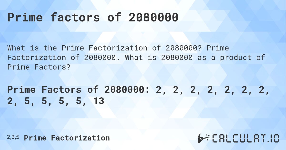 Prime factors of 2080000. Prime Factorization of 2080000. What is 2080000 as a product of Prime Factors?
