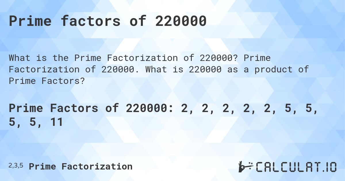 Prime factors of 220000. Prime Factorization of 220000. What is 220000 as a product of Prime Factors?