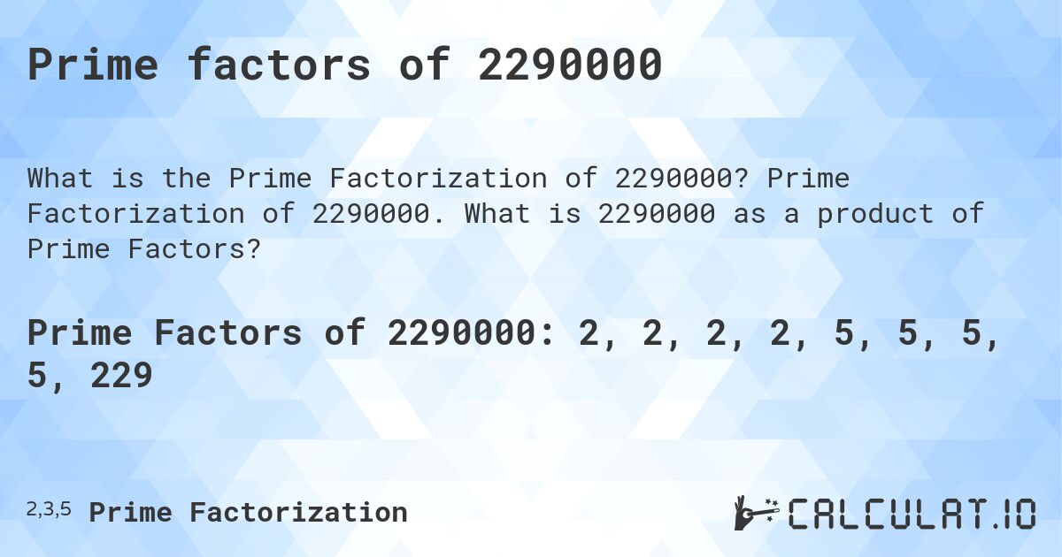 Prime factors of 2290000. Prime Factorization of 2290000. What is 2290000 as a product of Prime Factors?