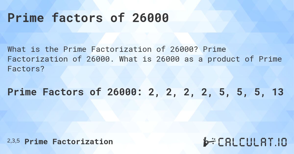 Prime factors of 26000. Prime Factorization of 26000. What is 26000 as a product of Prime Factors?