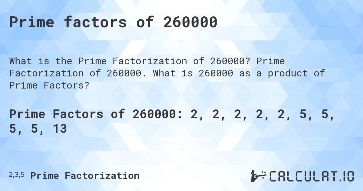 Prime factors of 260000. Prime Factorization of 260000. What is 260000 as a product of Prime Factors?