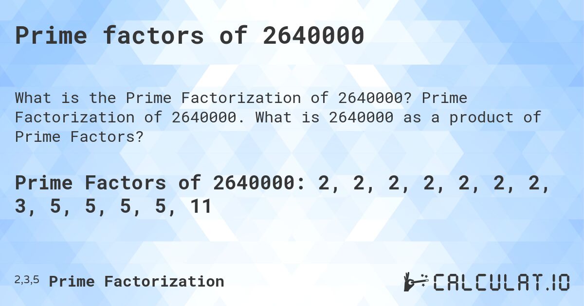 Prime factors of 2640000. Prime Factorization of 2640000. What is 2640000 as a product of Prime Factors?