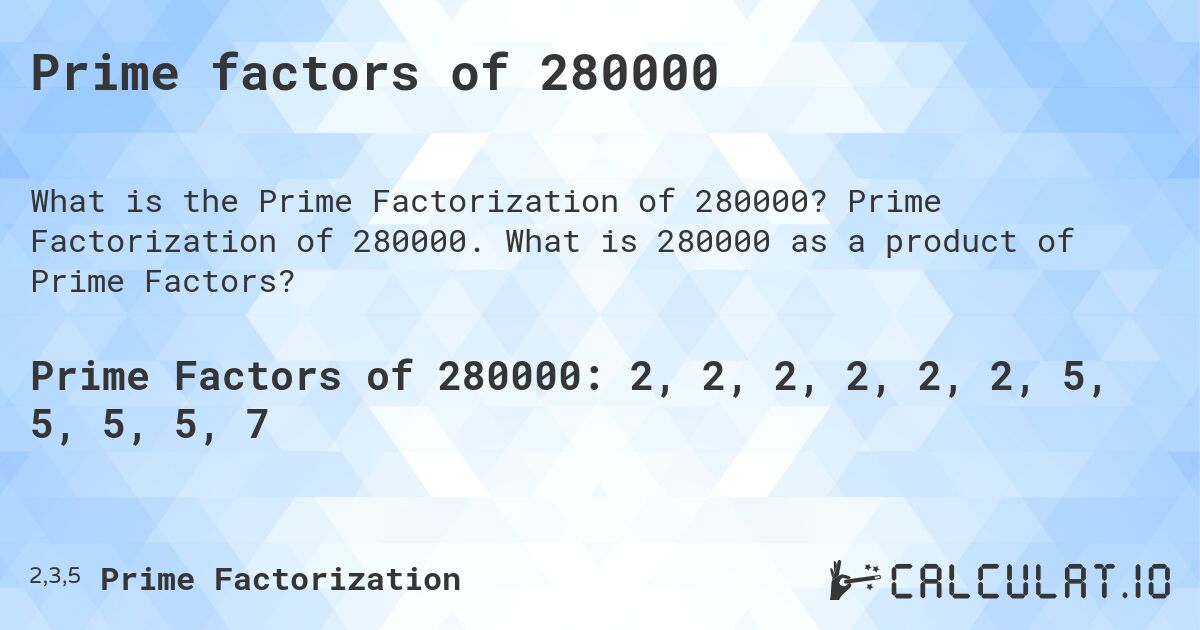 Prime factors of 280000. Prime Factorization of 280000. What is 280000 as a product of Prime Factors?