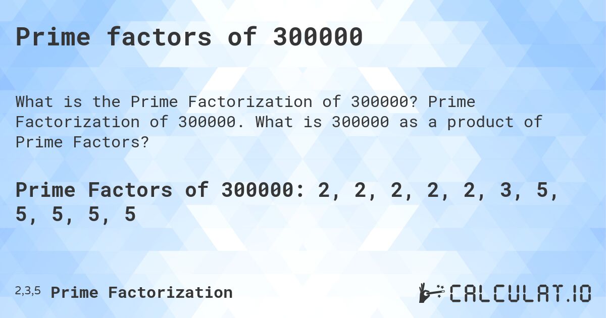 Prime factors of 300000. Prime Factorization of 300000. What is 300000 as a product of Prime Factors?