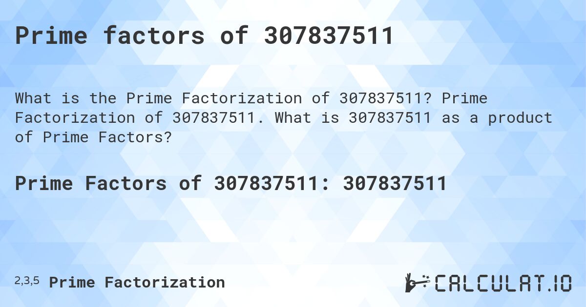 Prime factors of 307837511. Prime Factorization of 307837511. What is 307837511 as a product of Prime Factors?