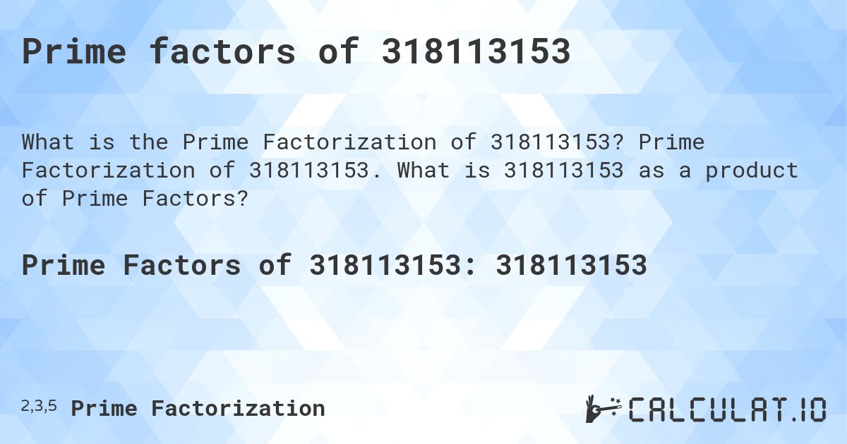 Prime factors of 318113153. Prime Factorization of 318113153. What is 318113153 as a product of Prime Factors?