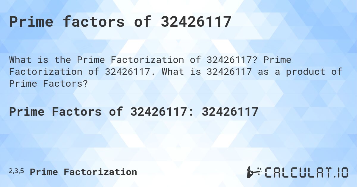 Prime factors of 32426117. Prime Factorization of 32426117. What is 32426117 as a product of Prime Factors?