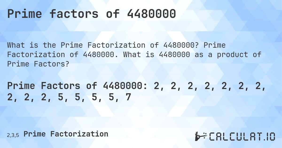 Prime factors of 4480000. Prime Factorization of 4480000. What is 4480000 as a product of Prime Factors?