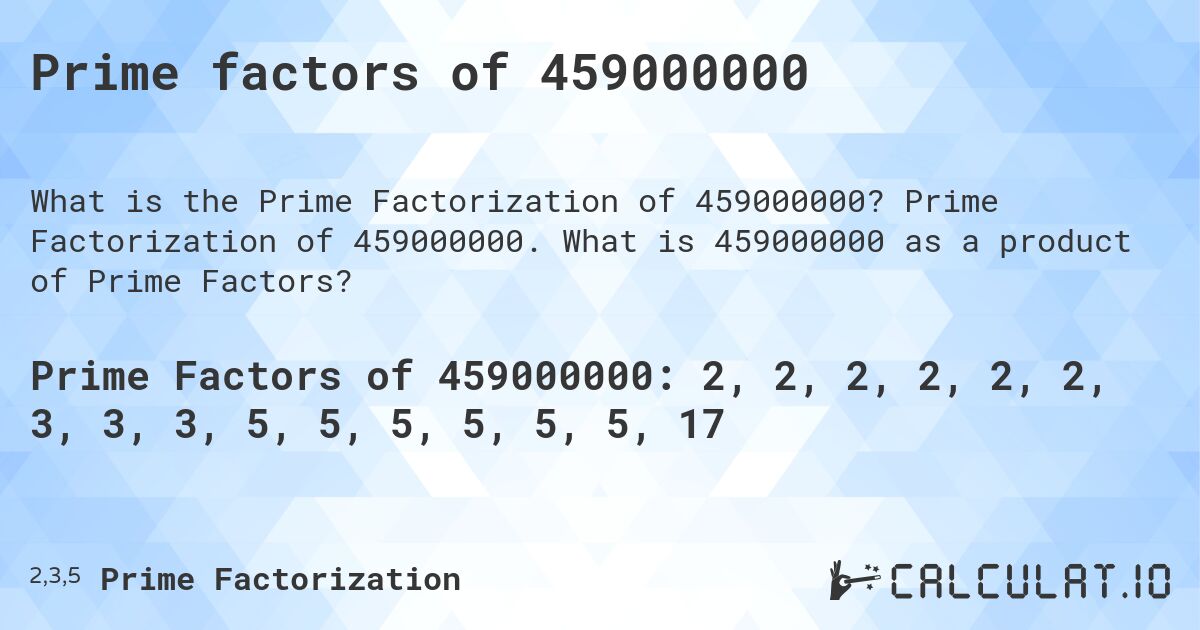 Prime factors of 459000000. Prime Factorization of 459000000. What is 459000000 as a product of Prime Factors?
