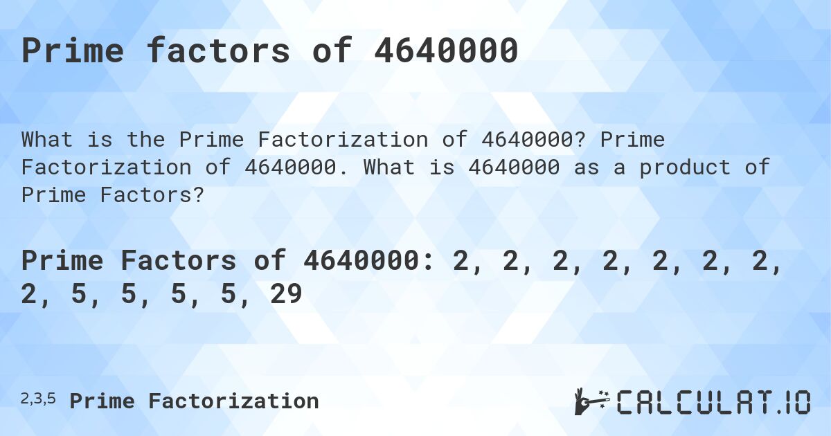 Prime factors of 4640000. Prime Factorization of 4640000. What is 4640000 as a product of Prime Factors?