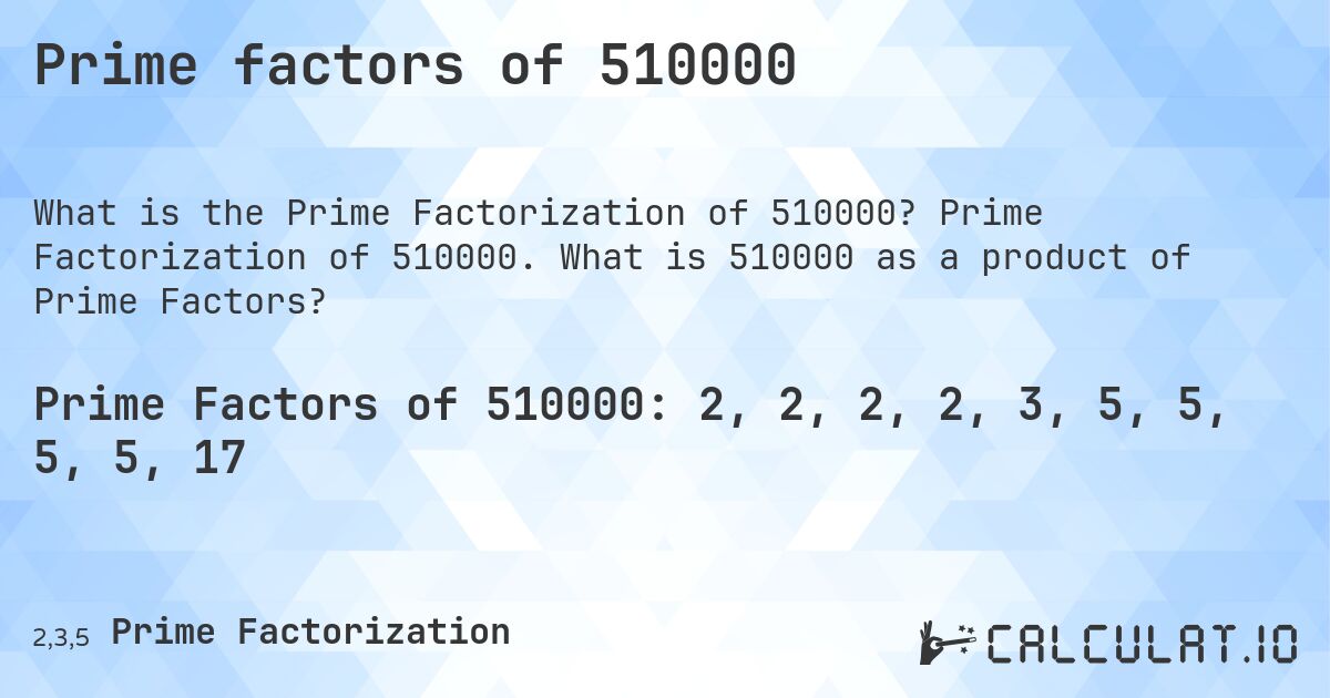 Prime factors of 510000. Prime Factorization of 510000. What is 510000 as a product of Prime Factors?