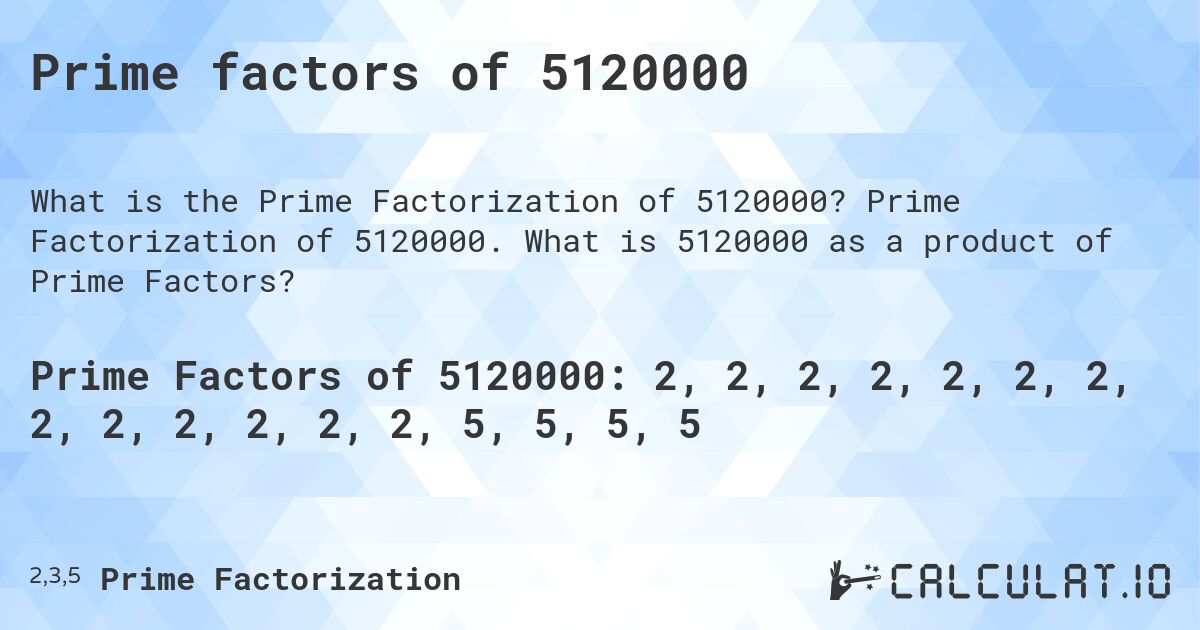 Prime factors of 5120000. Prime Factorization of 5120000. What is 5120000 as a product of Prime Factors?