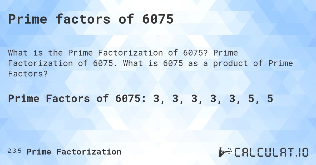 Prime factors of 6075. Prime Factorization of 6075. What is 6075 as a product of Prime Factors?