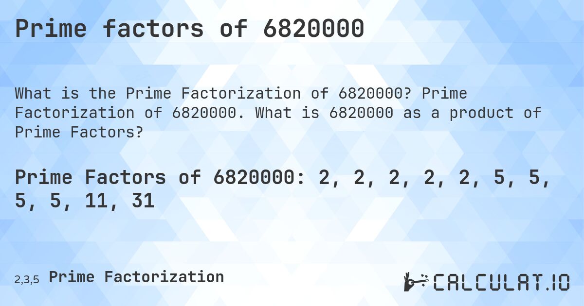 Prime factors of 6820000. Prime Factorization of 6820000. What is 6820000 as a product of Prime Factors?