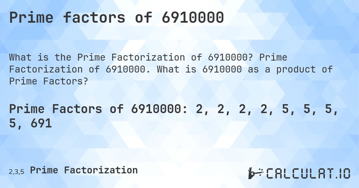 Prime factors of 6910000. Prime Factorization of 6910000. What is 6910000 as a product of Prime Factors?
