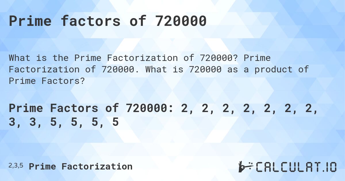 Prime factors of 720000. Prime Factorization of 720000. What is 720000 as a product of Prime Factors?