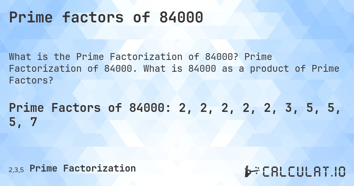Prime factors of 84000. Prime Factorization of 84000. What is 84000 as a product of Prime Factors?