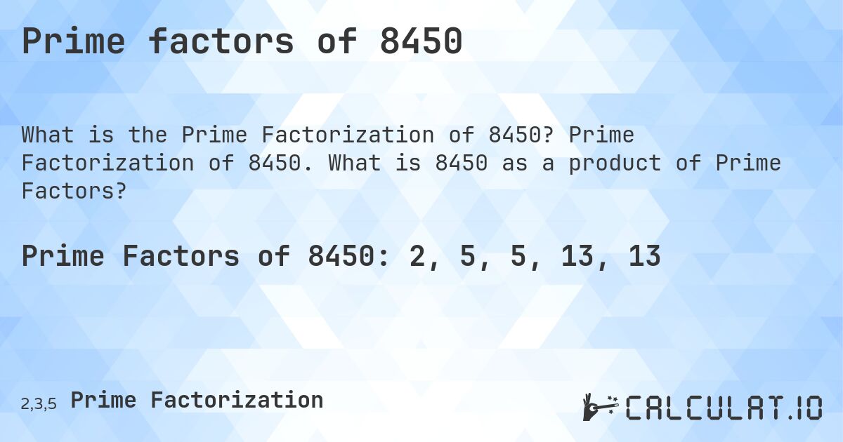 Prime factors of 8450. Prime Factorization of 8450. What is 8450 as a product of Prime Factors?