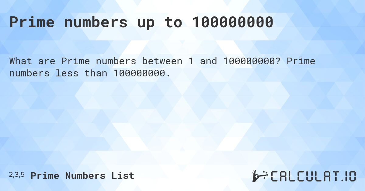Prime numbers up to 100000000. Prime numbers less than 100000000.