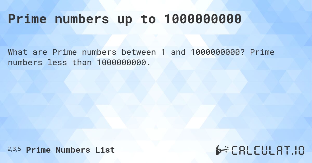 Prime numbers up to 1000000000. Prime numbers less than 1000000000.
