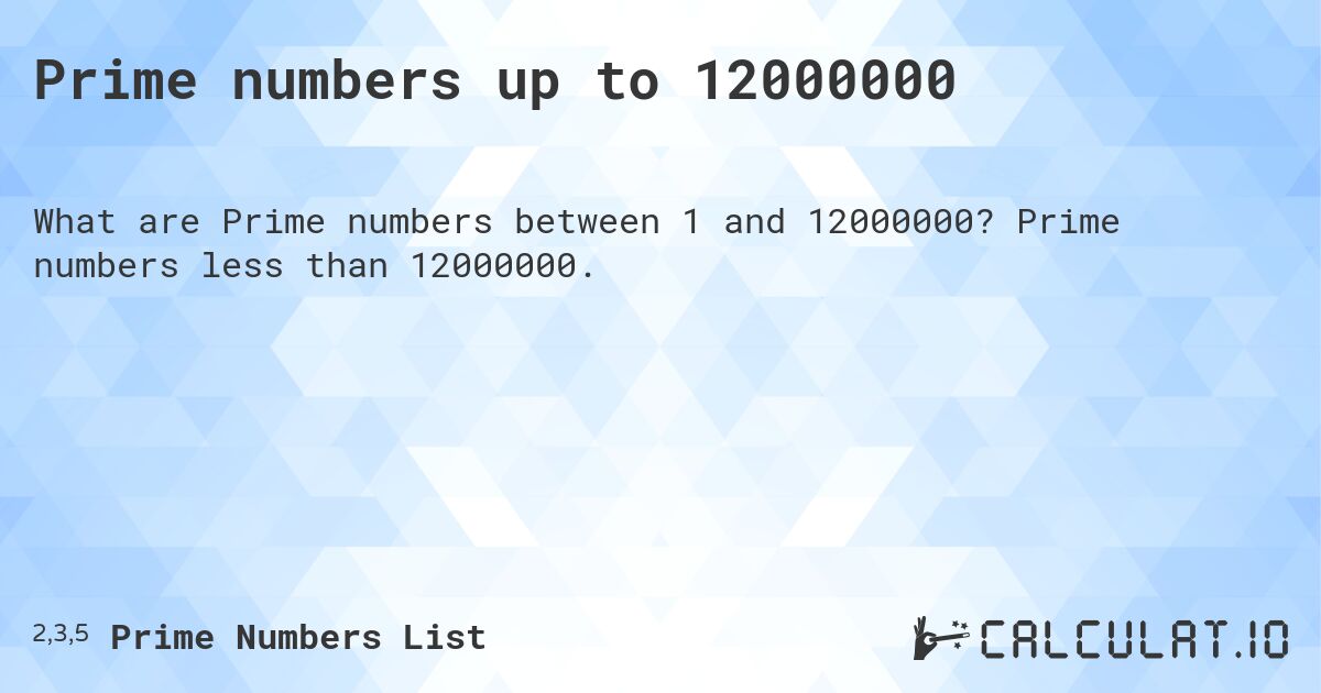 Prime numbers up to 12000000. Prime numbers less than 12000000.