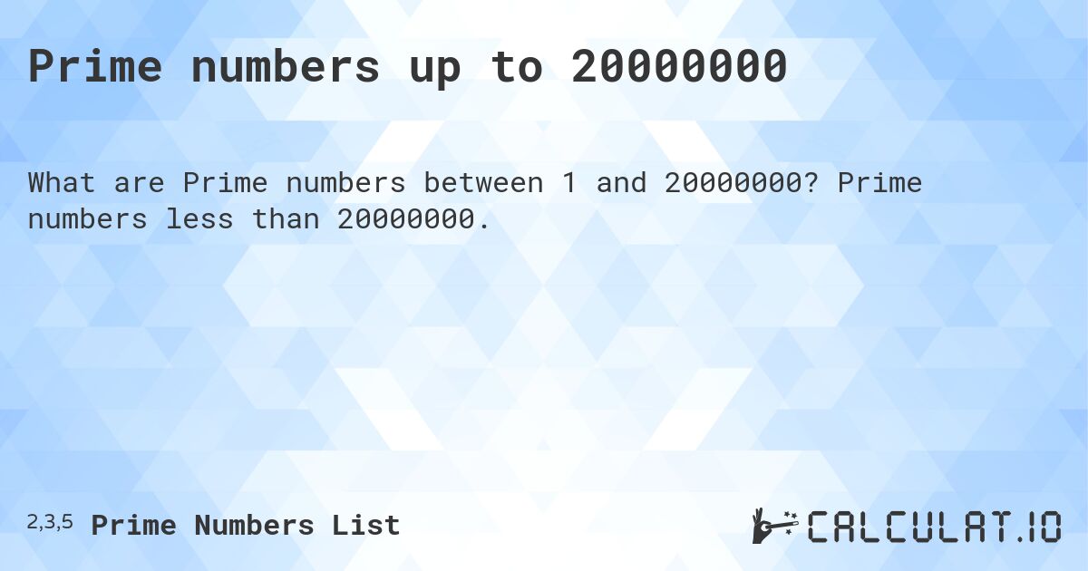 Prime numbers up to 20000000. Prime numbers less than 20000000.