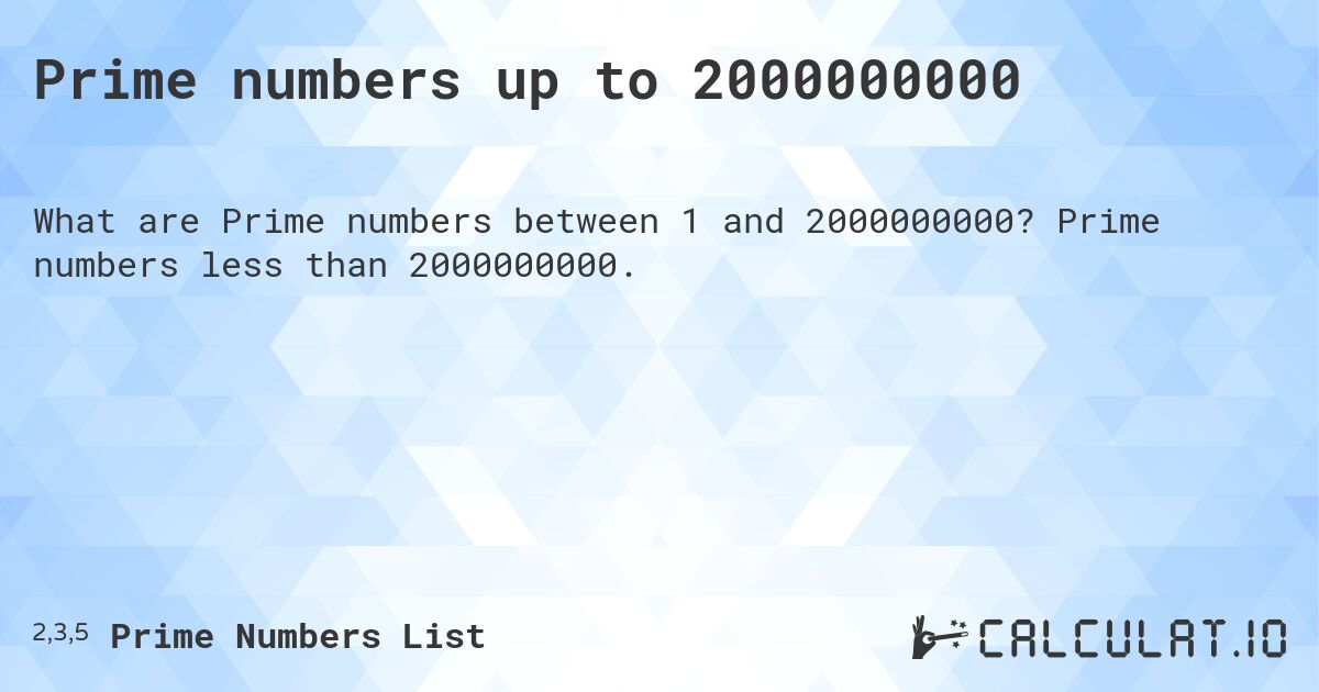 Prime numbers up to 2000000000. Prime numbers less than 2000000000.