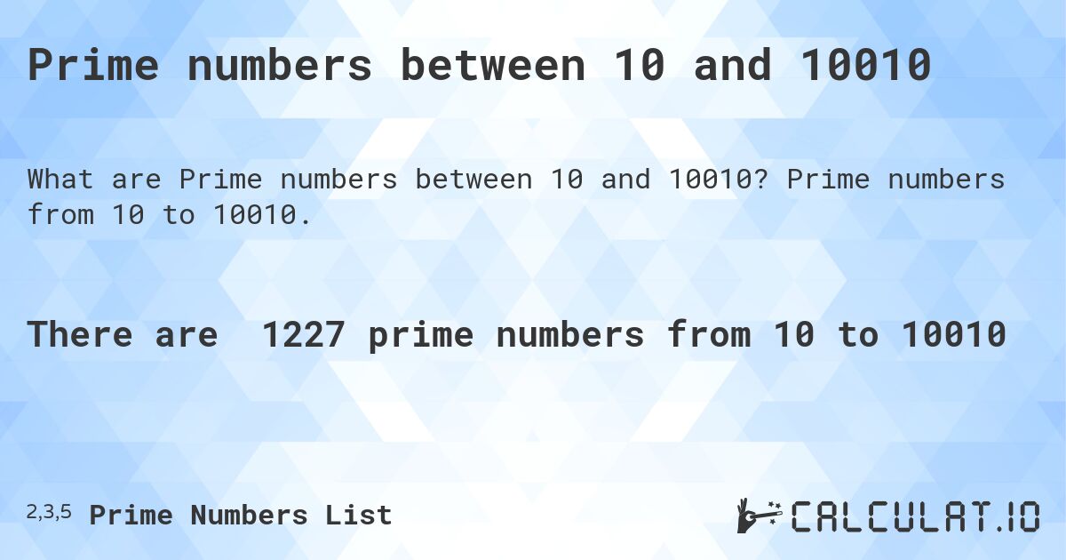 Prime numbers between 10 and 10010. Prime numbers from 10 to 10010.
