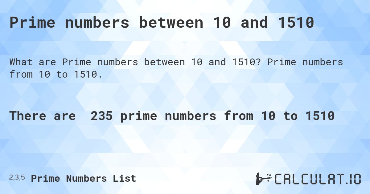 Prime numbers between 10 and 1510. Prime numbers from 10 to 1510.