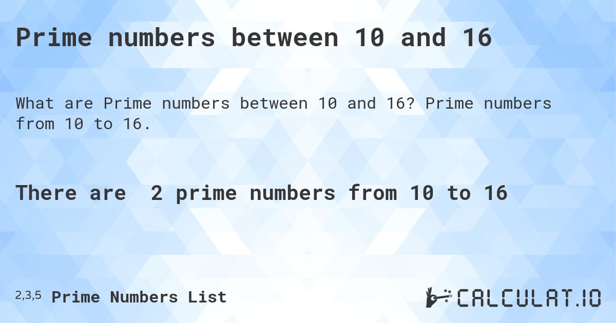 Prime numbers between 10 and 16. Prime numbers from 10 to 16.