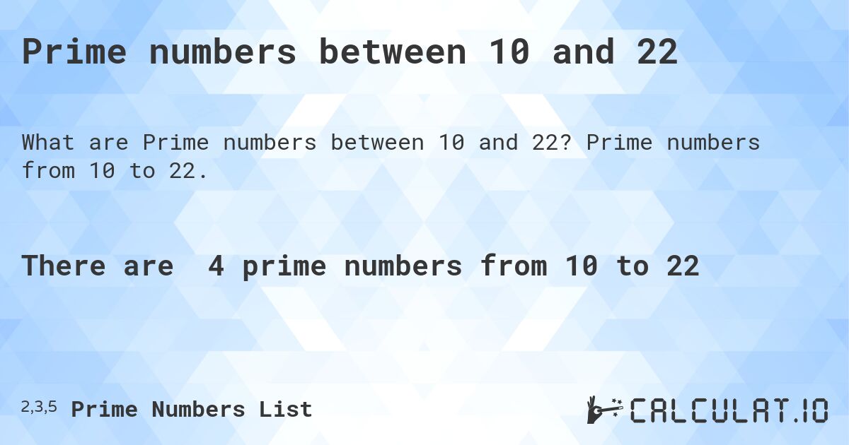 Prime numbers between 10 and 22. Prime numbers from 10 to 22.