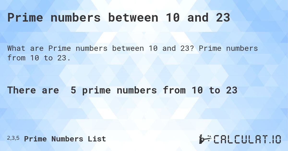Prime numbers between 10 and 23. Prime numbers from 10 to 23.