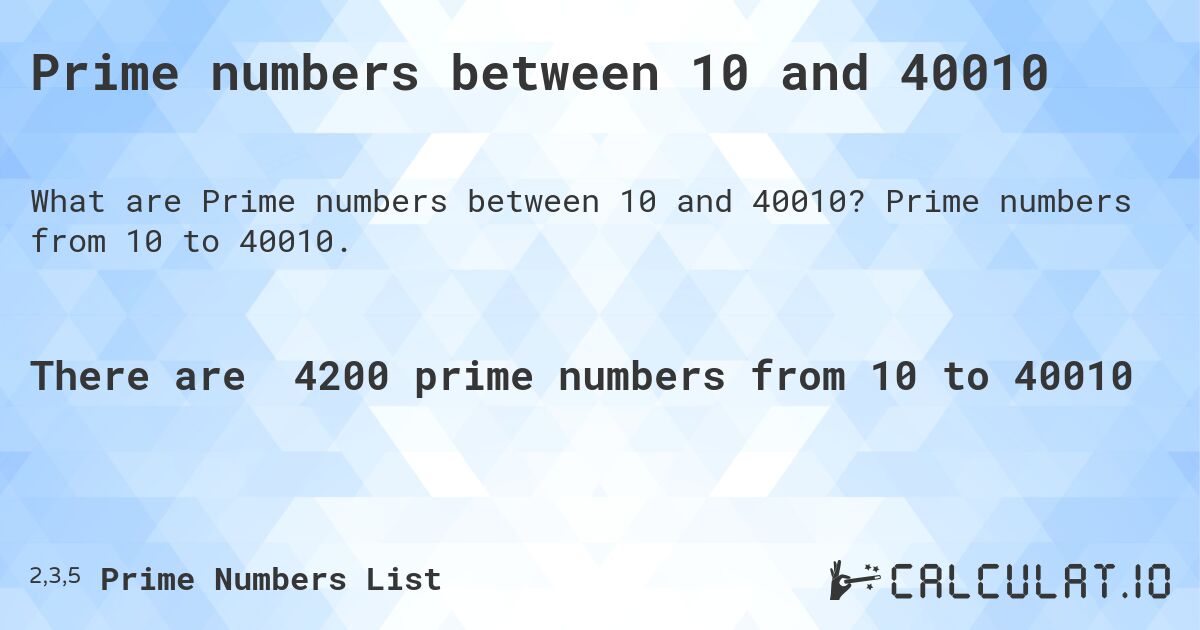 Prime numbers between 10 and 40010. Prime numbers from 10 to 40010.