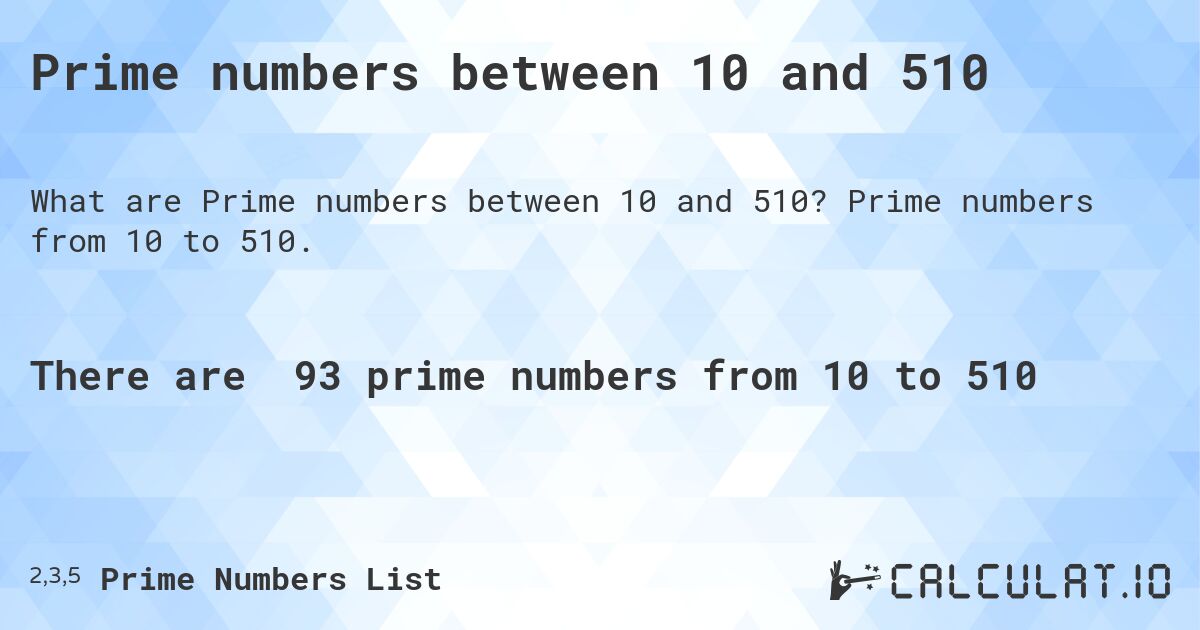 Prime numbers between 10 and 510. Prime numbers from 10 to 510.