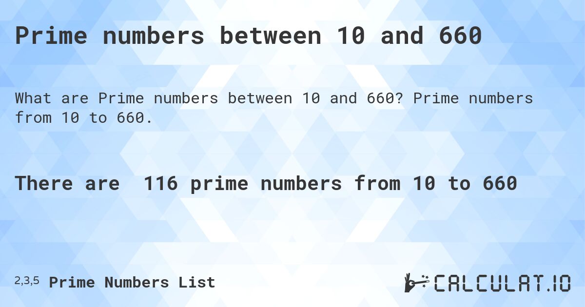 Prime numbers between 10 and 660. Prime numbers from 10 to 660.