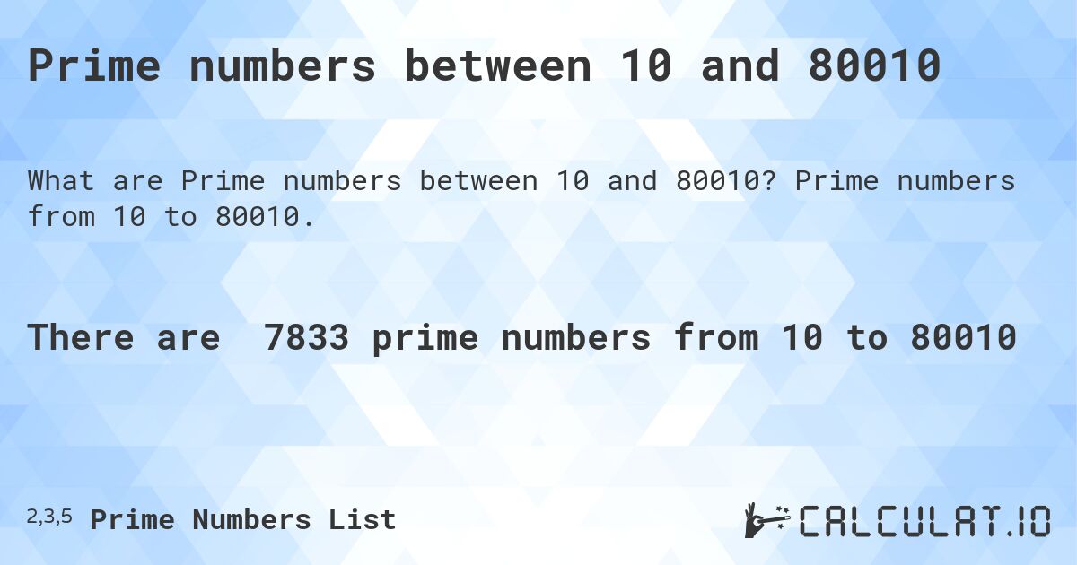Prime numbers between 10 and 80010. Prime numbers from 10 to 80010.