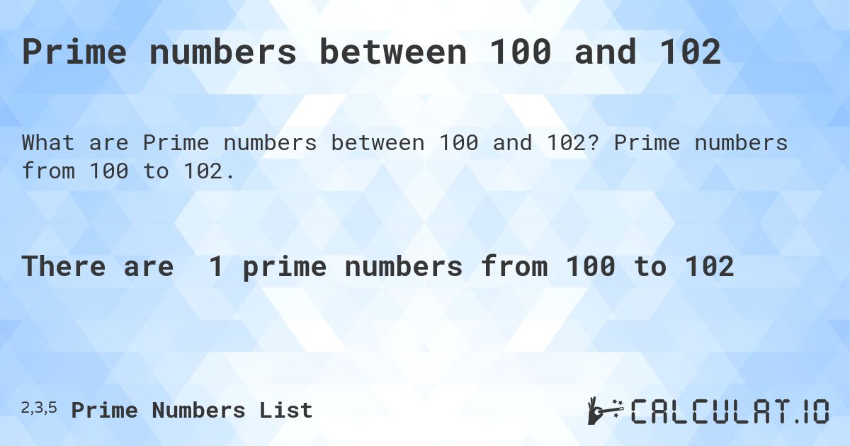Prime numbers between 100 and 102. Prime numbers from 100 to 102.