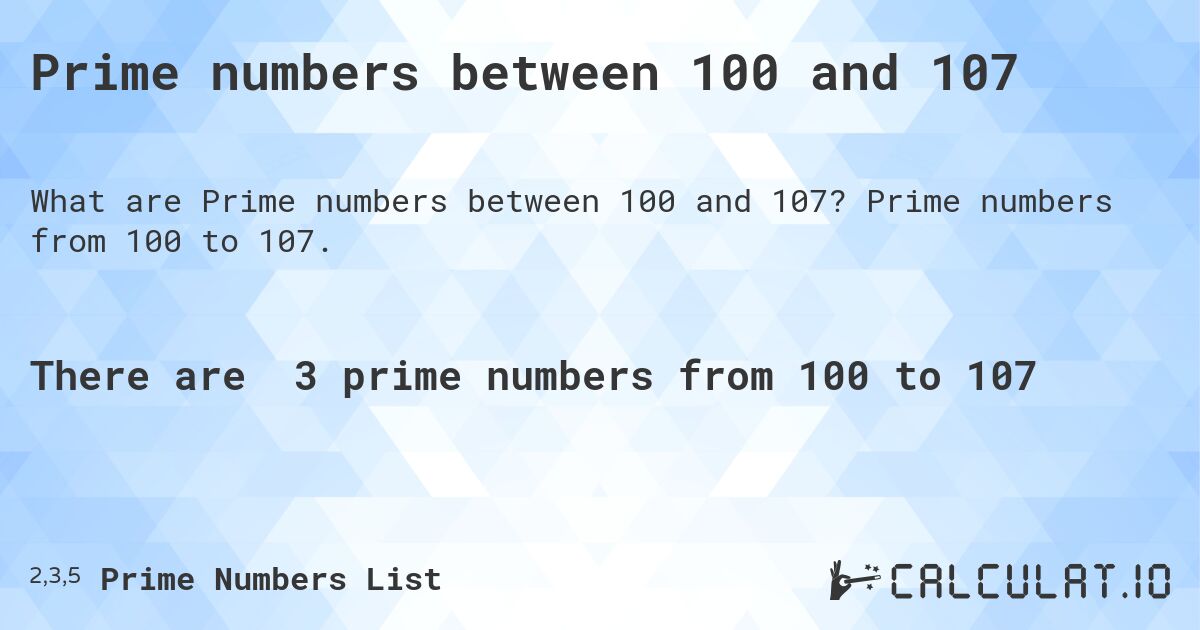 Prime numbers between 100 and 107. Prime numbers from 100 to 107.