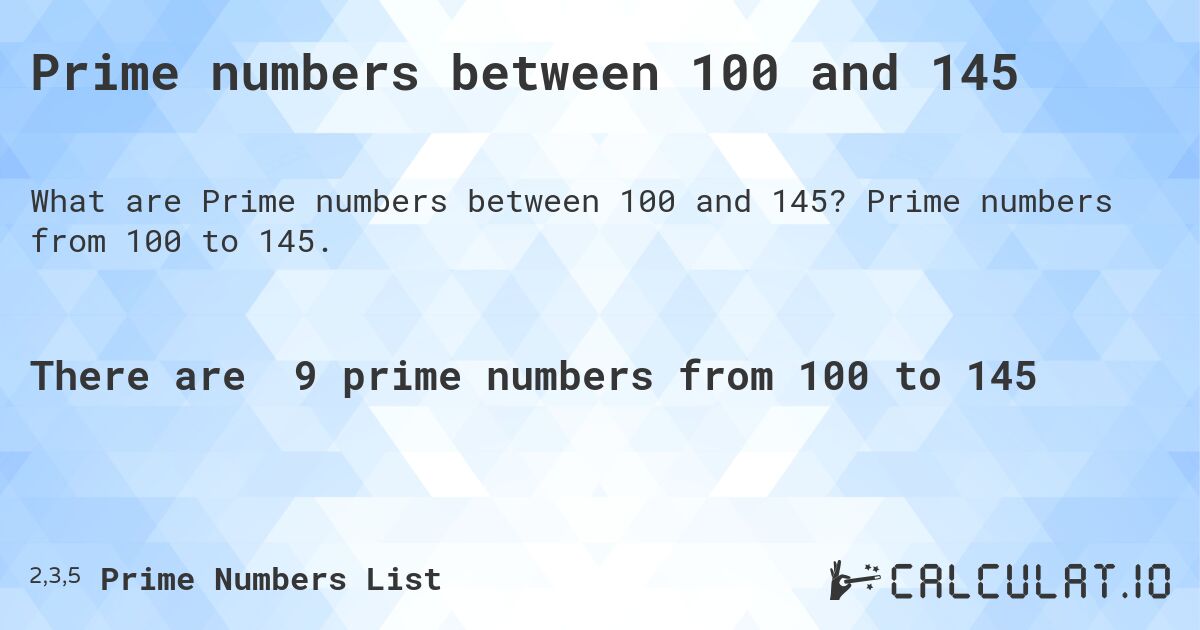 Prime numbers between 100 and 145. Prime numbers from 100 to 145.