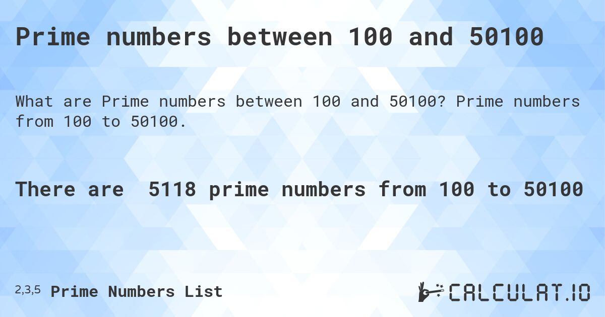 Prime numbers between 100 and 50100. Prime numbers from 100 to 50100.
