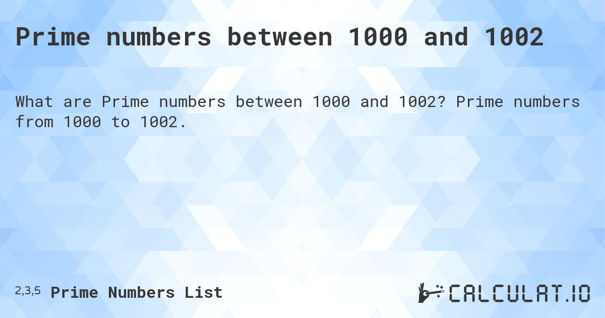 Prime numbers between 1000 and 1002. Prime numbers from 1000 to 1002.