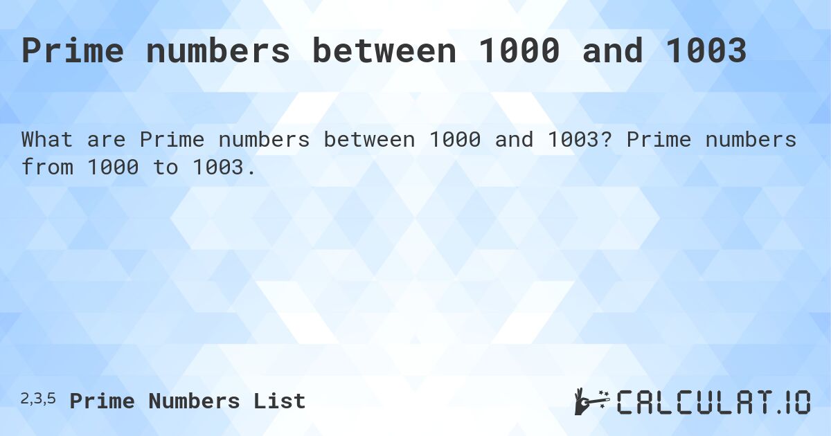 Prime numbers between 1000 and 1003. Prime numbers from 1000 to 1003.