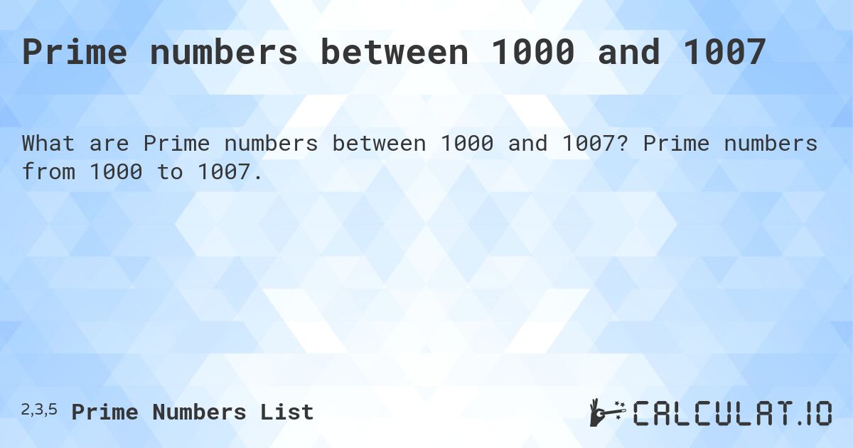 Prime numbers between 1000 and 1007. Prime numbers from 1000 to 1007.