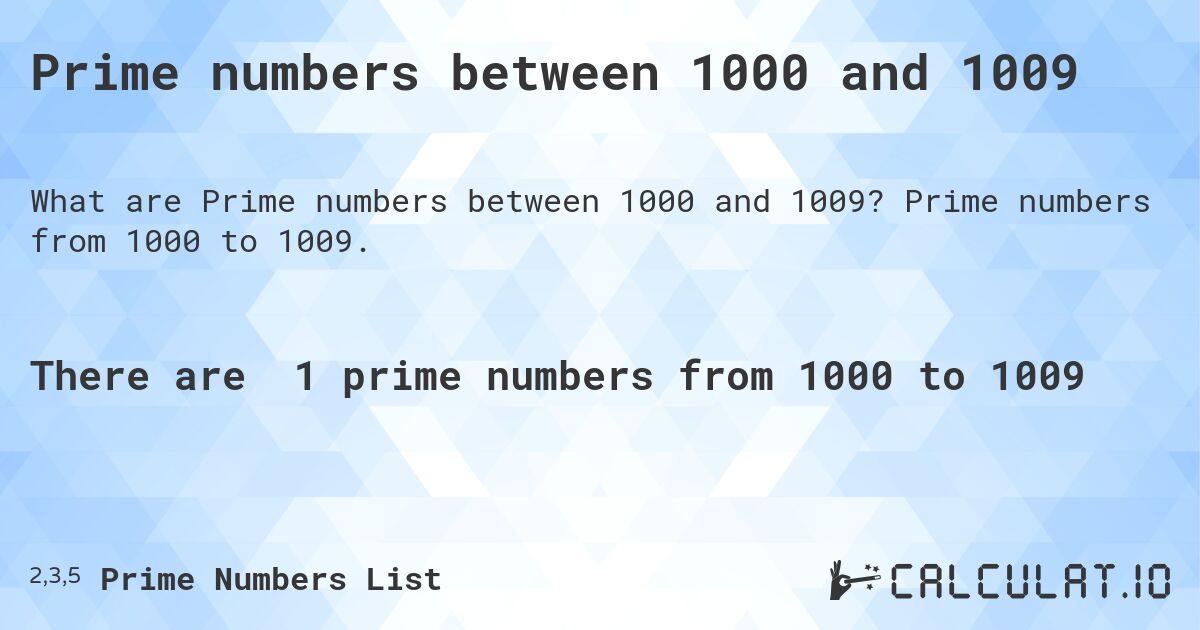 Prime numbers between 1000 and 1009. Prime numbers from 1000 to 1009.