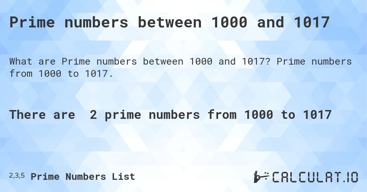 Prime numbers between 1000 and 1017. Prime numbers from 1000 to 1017.