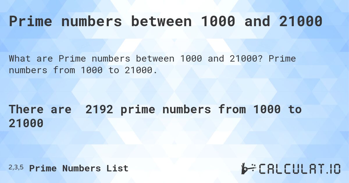 Prime numbers between 1000 and 21000. Prime numbers from 1000 to 21000.