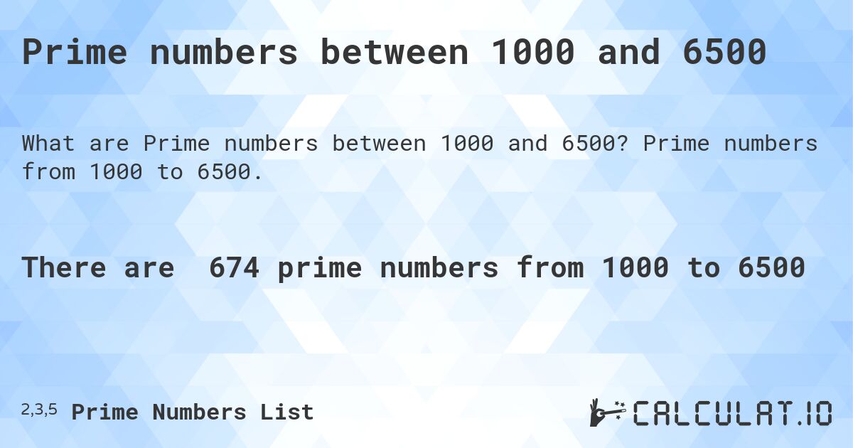 Prime numbers between 1000 and 6500. Prime numbers from 1000 to 6500.