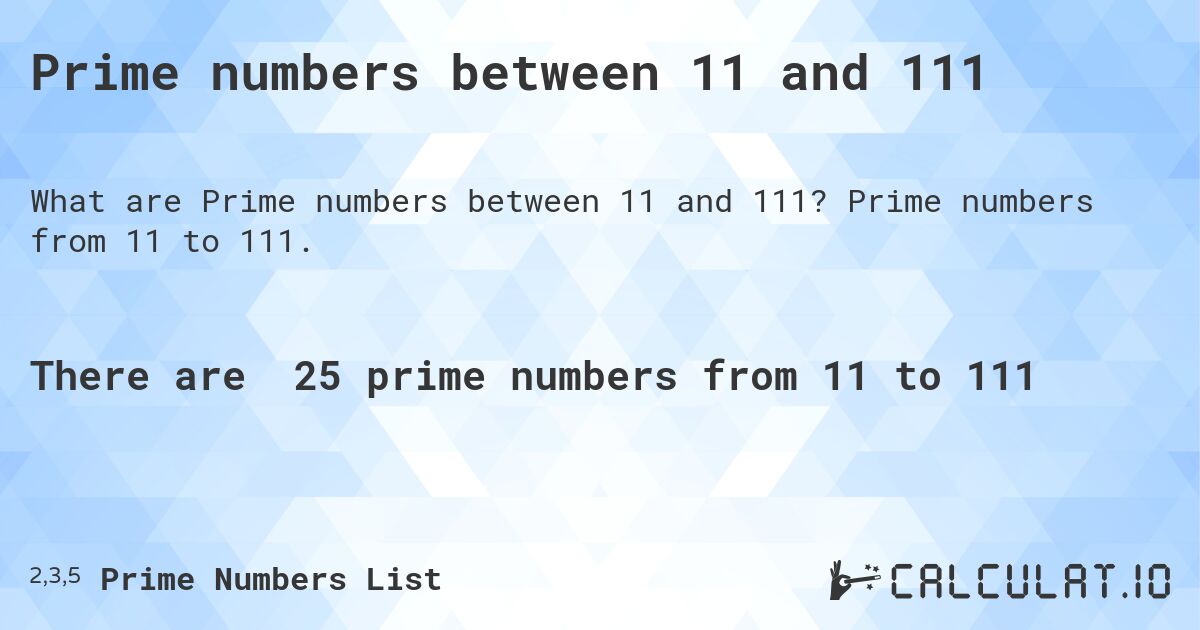 Prime numbers between 11 and 111. Prime numbers from 11 to 111.