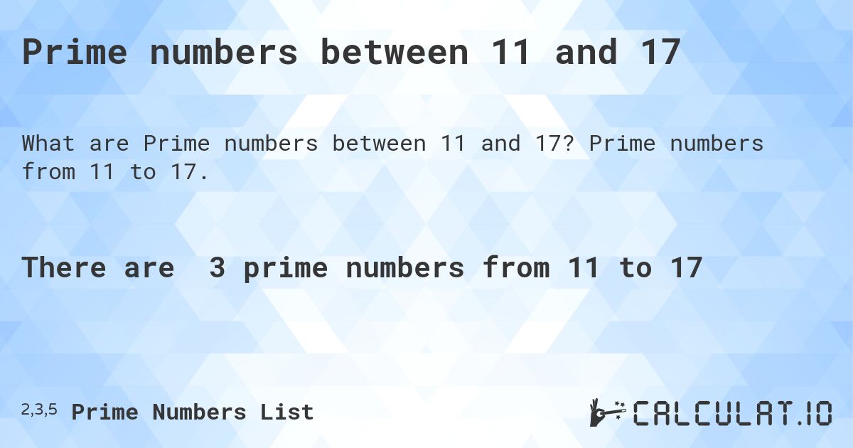 Prime numbers between 11 and 17. Prime numbers from 11 to 17.